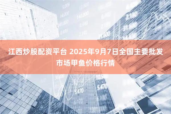江西炒股配资平台 2025年9月7日全国主要批发市场甲鱼价格行情