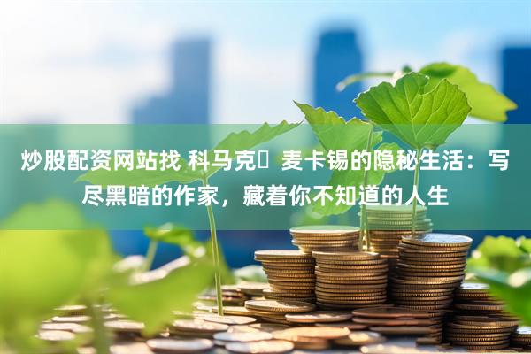 炒股配资网站找 科马克・麦卡锡的隐秘生活：写尽黑暗的作家，藏着你不知道的人生