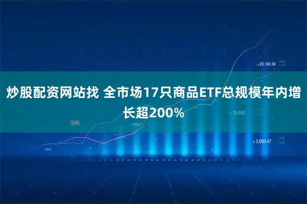 炒股配资网站找 全市场17只商品ETF总规模年内增长超200%