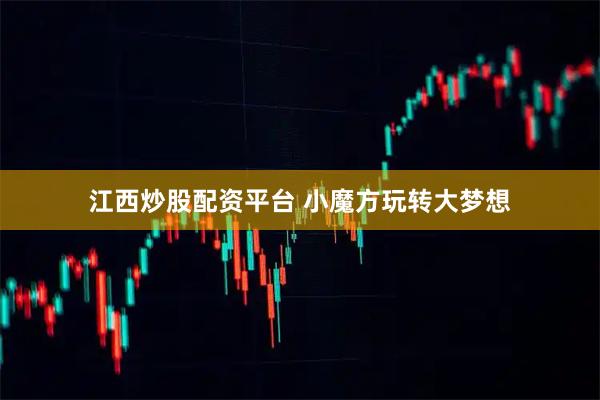 江西炒股配资平台 小魔方玩转大梦想